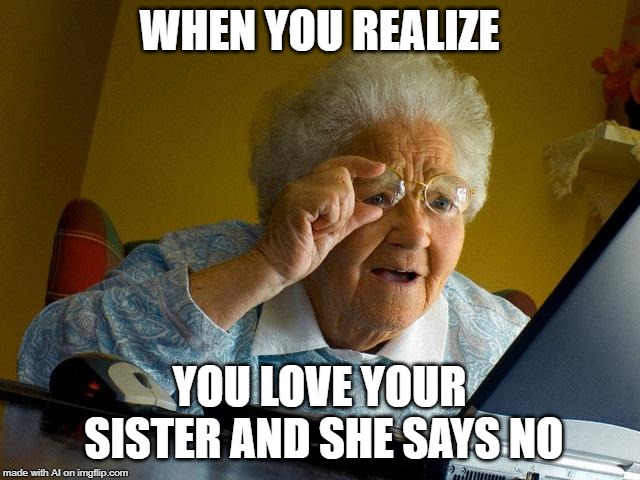 A.I. getting frisky? A.I. Meme Week is here! May 26th to June 1st, a JumRum and EGOS event. | WHEN YOU REALIZE; YOU LOVE YOUR SISTER AND SHE SAYS NO | image tagged in memes,grandma finds the internet,ai meme week,jumrum,egos | made w/ Imgflip meme maker