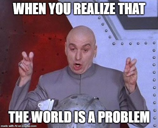 A.I. knows the mind of a megalomaniac | WHEN YOU REALIZE THAT; THE WORLD IS A PROBLEM | image tagged in memes,dr evil laser,world,problem,ai meme | made w/ Imgflip meme maker