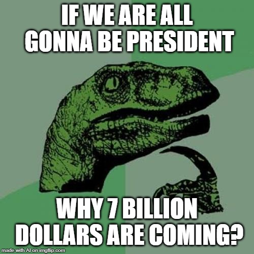 A.I. thinks Presidents get paid like CEOs | IF WE ARE ALL GONNA BE PRESIDENT; WHY 7 BILLION DOLLARS ARE COMING? | image tagged in memes,philosoraptor,president,ai meme,billions | made w/ Imgflip meme maker