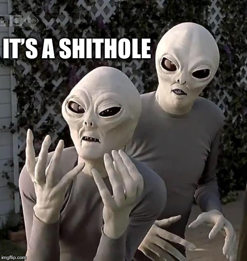Aliens | IT’S A SHITHOLE | image tagged in aliens | made w/ Imgflip meme maker