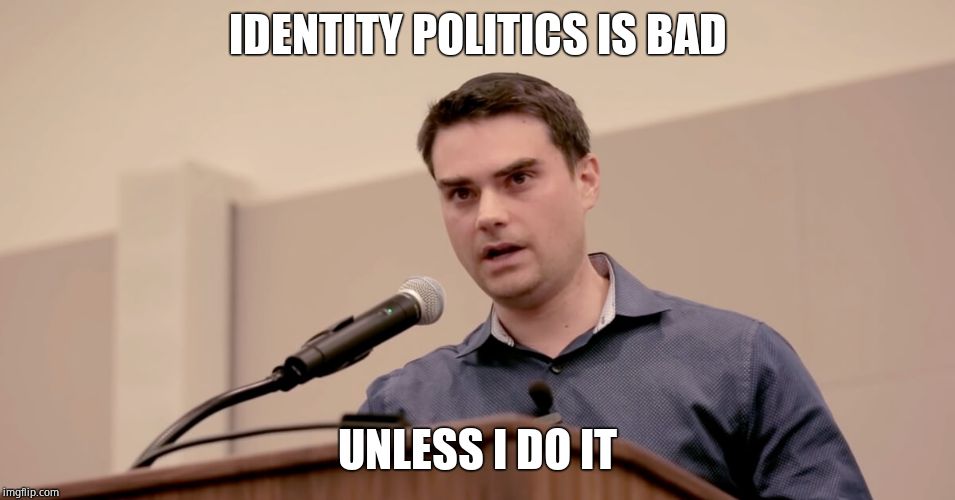 Ben Shapiro | IDENTITY POLITICS IS BAD UNLESS I DO IT | image tagged in ben shapiro | made w/ Imgflip meme maker