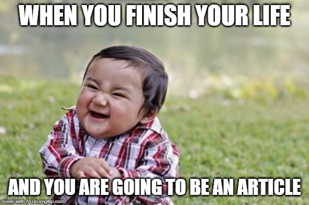 Sooo, an obituary? A.I. Meme | WHEN YOU FINISH YOUR LIFE; AND YOU ARE GOING TO BE AN ARTICLE | image tagged in memes,evil toddler,ai meme,life | made w/ Imgflip meme maker
