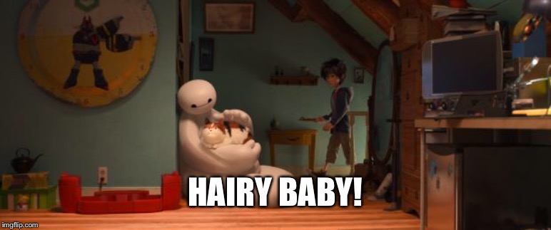 Hairy Baby Baymax | HAIRY BABY! | image tagged in hairy baby baymax | made w/ Imgflip meme maker