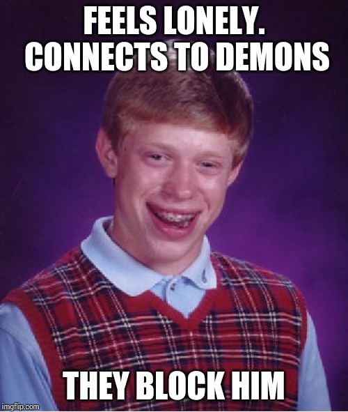 Gets blocked before getting unfriended !! | FEELS LONELY. CONNECTS TO DEMONS; THEY BLOCK HIM | image tagged in memes,bad luck brian | made w/ Imgflip meme maker