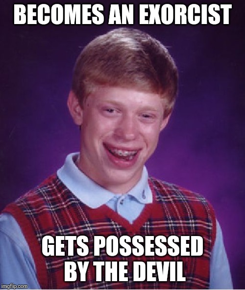 Bad Luck Brian Meme | BECOMES AN EXORCIST; GETS POSSESSED BY THE DEVIL | image tagged in memes,bad luck brian | made w/ Imgflip meme maker