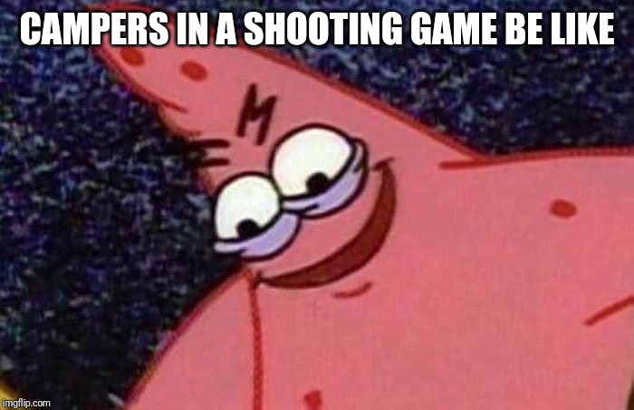 Evil Patrick  | CAMPERS IN A SHOOTING GAME BE LIKE | image tagged in evil patrick,spongebob,memes | made w/ Imgflip meme maker