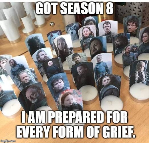 GOT SEASON 8; I AM PREPARED FOR EVERY FORM OF GRIEF. | made w/ Imgflip meme maker