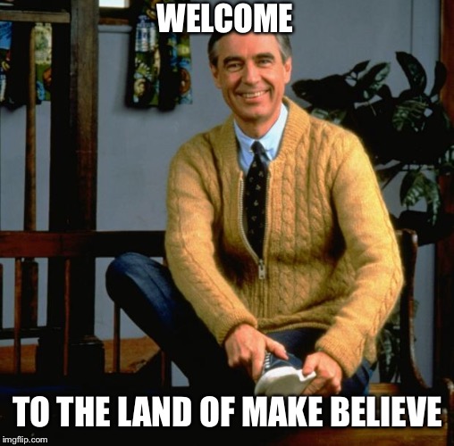 Mr Rogers | WELCOME TO THE LAND OF MAKE BELIEVE | image tagged in mr rogers | made w/ Imgflip meme maker