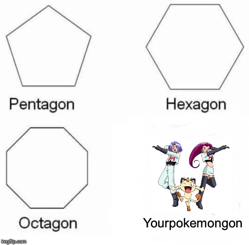 Pentagon Hexagon Octagon Meme | Yourpokemongon | image tagged in memes,pentagon hexagon octagon,pokemon,team rocket,funny pokemon,funny memes | made w/ Imgflip meme maker