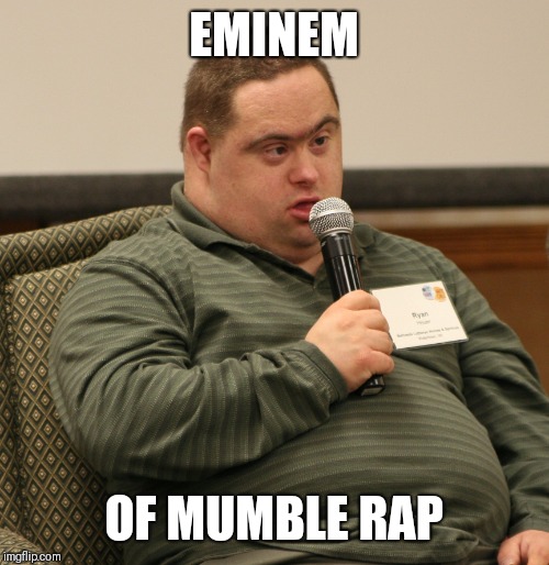 Down Syndrome | EMINEM; OF MUMBLE RAP | image tagged in down syndrome | made w/ Imgflip meme maker