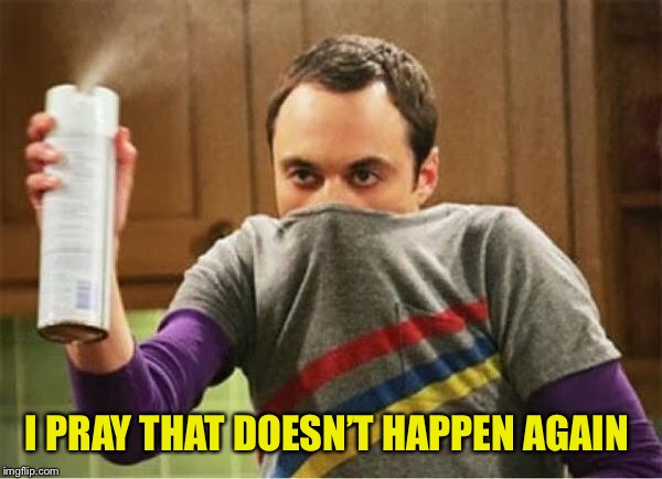 Sheldon - Go Away Spray | I PRAY THAT DOESN’T HAPPEN AGAIN | image tagged in sheldon - go away spray | made w/ Imgflip meme maker
