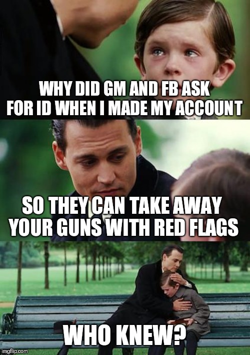 Finding Neverland | WHY DID GM AND FB ASK FOR ID WHEN I MADE MY ACCOUNT; SO THEY CAN TAKE AWAY YOUR GUNS WITH RED FLAGS; WHO KNEW? | image tagged in memes,finding neverland | made w/ Imgflip meme maker