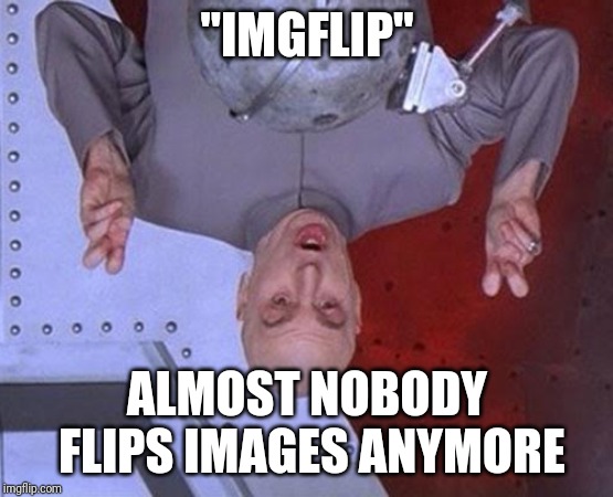 Time to get back to our roots! | "IMGFLIP"; ALMOST NOBODY FLIPS IMAGES ANYMORE | image tagged in memes,dr evil laser | made w/ Imgflip meme maker