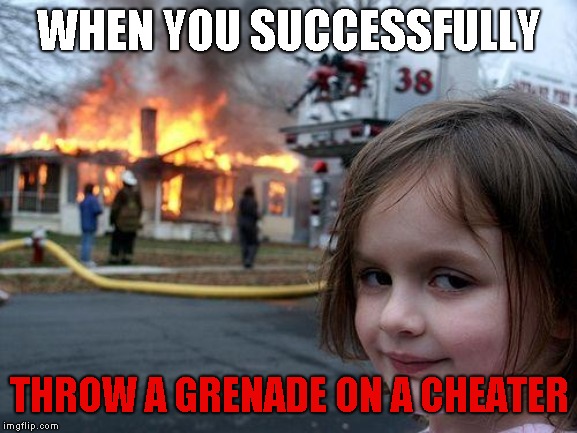 Disaster Girl | WHEN YOU SUCCESSFULLY; THROW A GRENADE ON A CHEATER | image tagged in memes,disaster girl | made w/ Imgflip meme maker