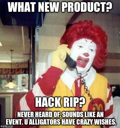 ronald mcdonalds call | WHAT NEW PRODUCT? HACK RIP? NEVER HEARD OF. SOUNDS LIKE AN EVENT. U ALLIGATORS HAVE CRAZY WISHES. | image tagged in ronald mcdonalds call | made w/ Imgflip meme maker