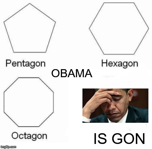 Pentagon Hexagon Octagon | OBAMA; IS GON | image tagged in memes,pentagon hexagon octagon | made w/ Imgflip meme maker