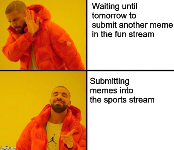 drake meme | Waiting until tomorrow to submit another meme in the fun stream; Submitting memes into the sports stream | image tagged in drake meme | made w/ Imgflip meme maker