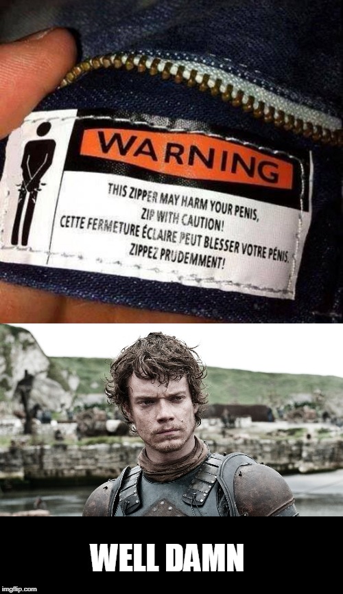 WELL DAMN | image tagged in theon greyjoy,zipper,warning sign | made w/ Imgflip meme maker