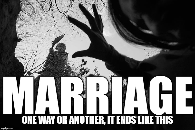 Somebody's Always Got To Die | MARRIAGE; ONE WAY OR ANOTHER, IT ENDS LIKE THIS | image tagged in marriage,relationships,murder,inspirational quote,love,death | made w/ Imgflip meme maker