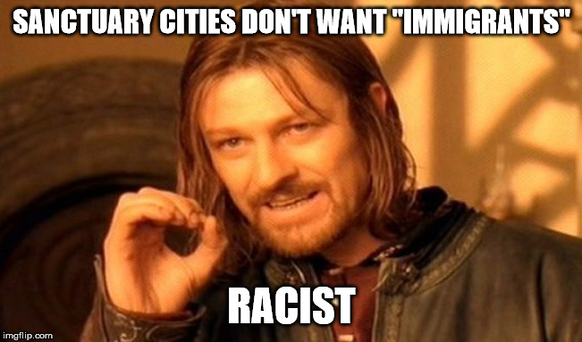 One Does Not Simply Meme | SANCTUARY CITIES DON'T WANT "IMMIGRANTS"; RACIST | image tagged in memes,one does not simply | made w/ Imgflip meme maker