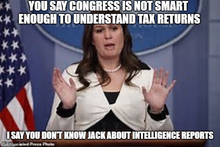 sarah huckabee sanders  | YOU SAY CONGRESS IS NOT SMART ENOUGH TO UNDERSTAND TAX RETURNS; I SAY YOU DON'T KNOW JACK ABOUT INTELLIGENCE REPORTS | image tagged in sarah huckabee sanders | made w/ Imgflip meme maker