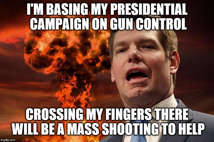 Eric Swalwell | I'M BASING MY PRESIDENTIAL CAMPAIGN ON GUN CONTROL; CROSSING MY FINGERS THERE WILL BE A MASS SHOOTING TO HELP | image tagged in eric swalwell | made w/ Imgflip meme maker