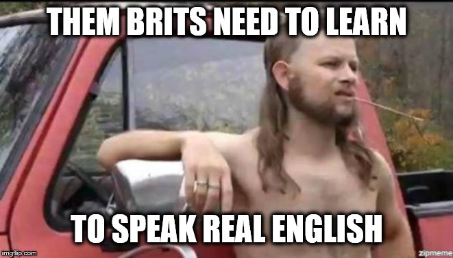 almost politically correct redneck | THEM BRITS NEED TO LEARN TO SPEAK REAL ENGLISH | image tagged in almost politically correct redneck | made w/ Imgflip meme maker