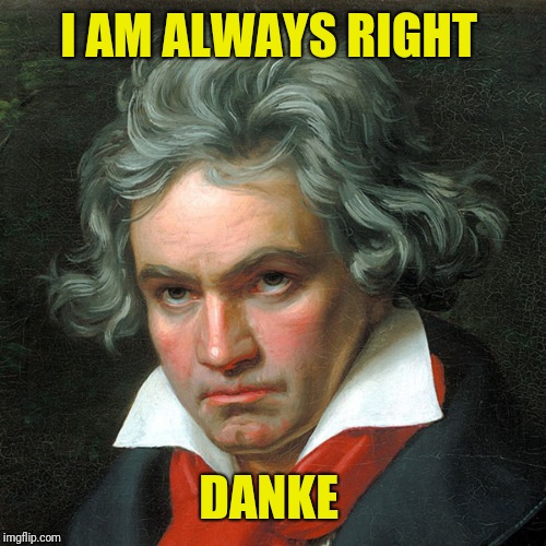 Ludwig Van Beethoven | I AM ALWAYS RIGHT DANKE | image tagged in ludwig van beethoven | made w/ Imgflip meme maker