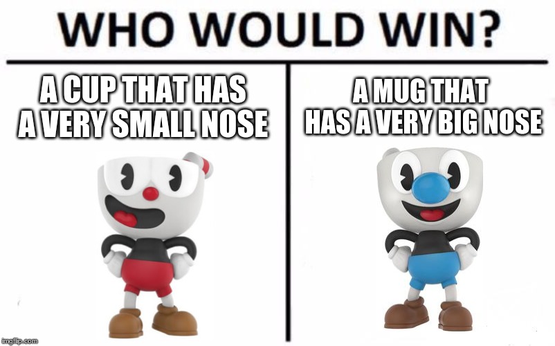 Who Would Win? Meme | A CUP THAT HAS A VERY SMALL NOSE; A MUG THAT HAS A VERY BIG NOSE | image tagged in memes,who would win | made w/ Imgflip meme maker