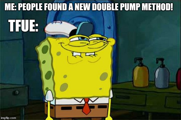 Don't You Squidward | ME: PEOPLE FOUND A NEW DOUBLE PUMP METHOD! TFUE: | image tagged in memes,dont you squidward | made w/ Imgflip meme maker