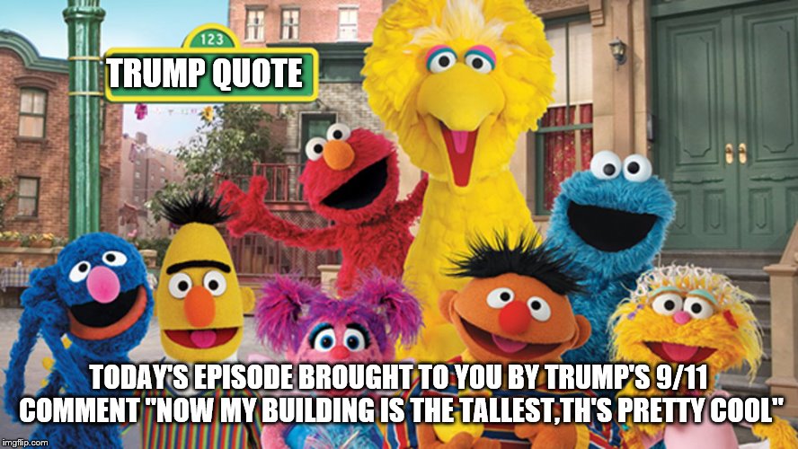 Sesame Street Blank Sign | TRUMP QUOTE TODAY'S EPISODE BROUGHT TO YOU BY TRUMP'S 9/11 COMMENT "NOW MY BUILDING IS THE TALLEST,TH'S PRETTY COOL" | image tagged in sesame street blank sign | made w/ Imgflip meme maker