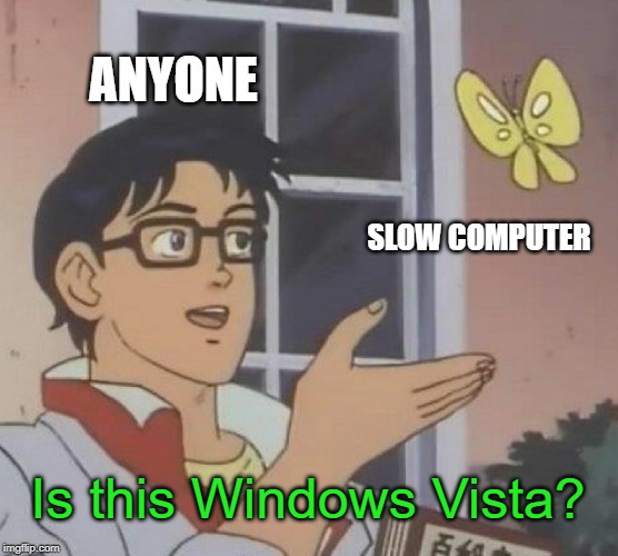 The struggles man | ANYONE; SLOW COMPUTER; Is this Windows Vista? | image tagged in memes,is this a pigeon,windows,windows vista | made w/ Imgflip meme maker