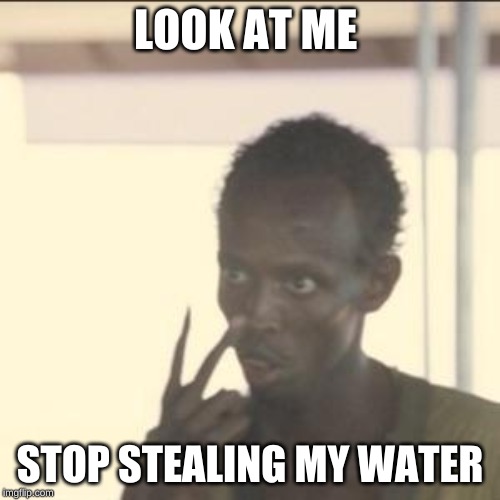 Look At Me Meme | LOOK AT ME; STOP STEALING MY WATER | image tagged in memes,look at me | made w/ Imgflip meme maker