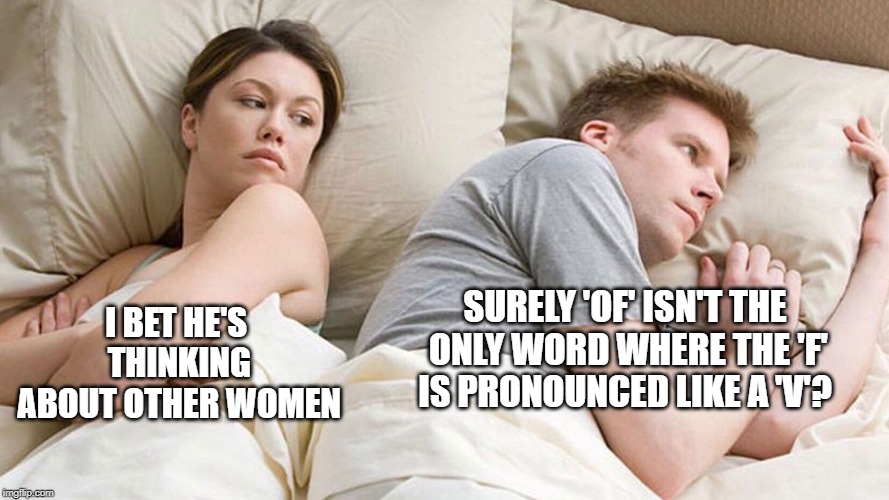LAME BUT LET'S ROLL WITH IT | SURELY 'OF' ISN'T THE ONLY WORD WHERE THE 'F' IS PRONOUNCED LIKE A 'V'? I BET HE'S THINKING ABOUT OTHER WOMEN | image tagged in couple in bed,funny memes | made w/ Imgflip meme maker