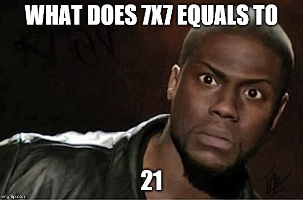 Education memes | WHAT DOES 7X7 EQUALS TO; 21 | image tagged in memes | made w/ Imgflip meme maker