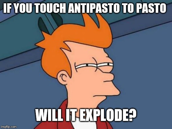 Futurama Fry | IF YOU TOUCH ANTIPASTO TO PASTO; WILL IT EXPLODE? | image tagged in memes,futurama fry | made w/ Imgflip meme maker