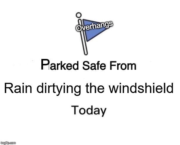 What If You Need To Leave | Overhangs; P; II; Rain dirtying the windshield | image tagged in memes,marked safe from | made w/ Imgflip meme maker