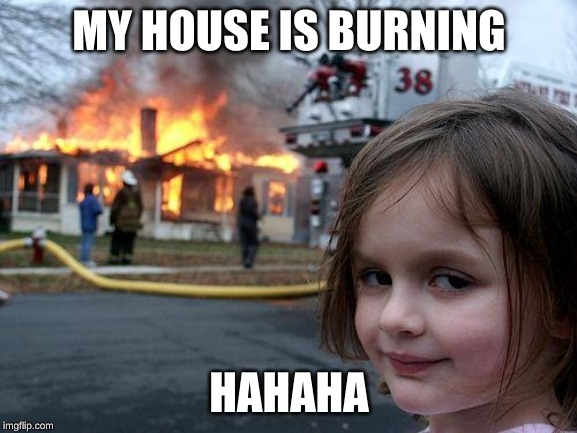 Disaster Girl Meme | MY HOUSE IS BURNING; HAHAHA | image tagged in memes,disaster girl | made w/ Imgflip meme maker