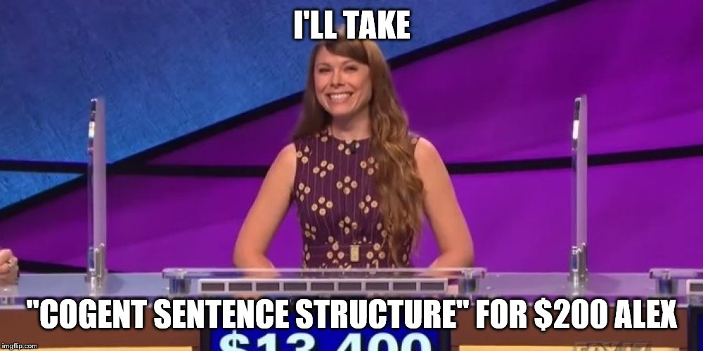 jeopardy contestant | I'LL TAKE "COGENT SENTENCE STRUCTURE" FOR $200 ALEX | image tagged in jeopardy contestant | made w/ Imgflip meme maker