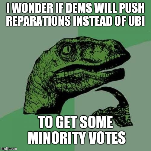 Philosoraptor | I WONDER IF DEMS WILL PUSH REPARATIONS INSTEAD OF UBI; TO GET SOME MINORITY VOTES | image tagged in memes,philosoraptor | made w/ Imgflip meme maker
