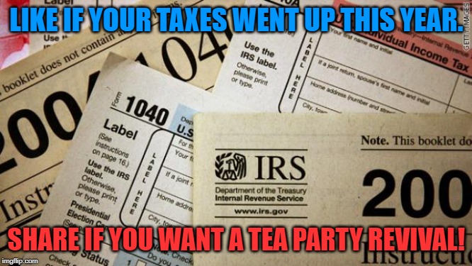 Taxes | LIKE IF YOUR TAXES WENT UP THIS YEAR. SHARE IF YOU WANT A TEA PARTY REVIVAL! | image tagged in taxes | made w/ Imgflip meme maker
