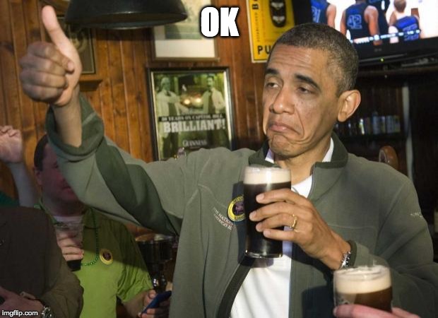 Obama beer | OK | image tagged in obama beer | made w/ Imgflip meme maker