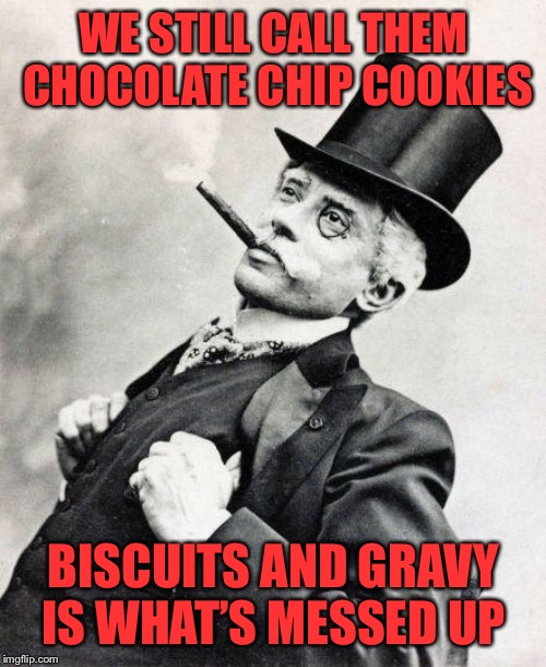 Smug gentleman | WE STILL CALL THEM CHOCOLATE CHIP COOKIES BISCUITS AND GRAVY IS WHAT’S MESSED UP | image tagged in smug gentleman | made w/ Imgflip meme maker