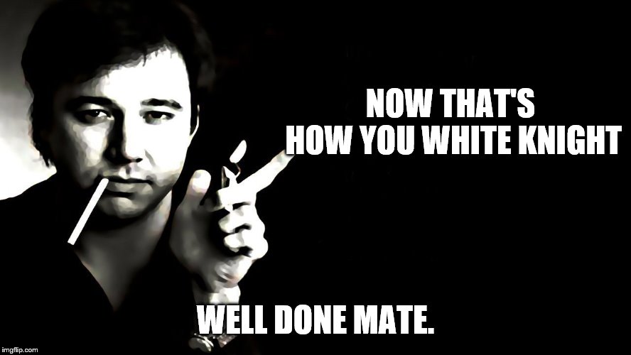 NOW THAT'S HOW YOU WHITE KNIGHT WELL DONE MATE. | made w/ Imgflip meme maker