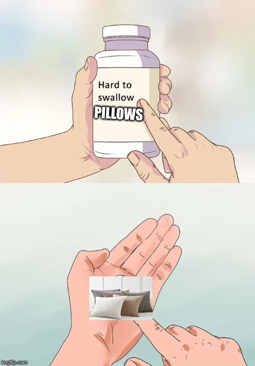 Hard To Swallow Pills Meme | PILLOWS | image tagged in memes,hard to swallow pills | made w/ Imgflip meme maker