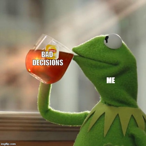 But That's None Of My Business | ME; BAD DECISIONS | image tagged in memes,but thats none of my business,kermit the frog | made w/ Imgflip meme maker