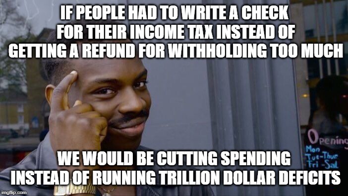 Roll Safe Think About It Meme | IF PEOPLE HAD TO WRITE A CHECK FOR THEIR INCOME TAX INSTEAD OF GETTING A REFUND FOR WITHHOLDING TOO MUCH; WE WOULD BE CUTTING SPENDING INSTEAD OF RUNNING TRILLION DOLLAR DEFICITS | image tagged in memes,roll safe think about it | made w/ Imgflip meme maker