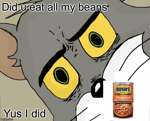 Unsettled Tom | Did u eat all my beans; Yus I did | image tagged in memes,unsettled tom | made w/ Imgflip meme maker