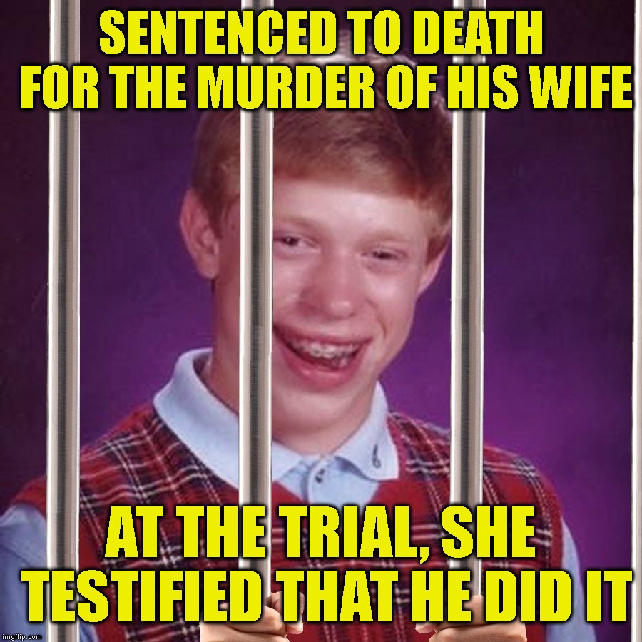 Witless Tampering | SENTENCED TO DEATH FOR THE MURDER OF HIS WIFE; AT THE TRIAL, SHE TESTIFIED THAT HE DID IT | image tagged in bad luck brian prison,bad luck brian,marriage,blb,relationships,prison | made w/ Imgflip meme maker