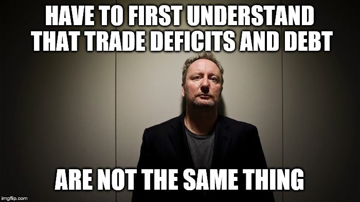 HAVE TO FIRST UNDERSTAND THAT TRADE DEFICITS AND DEBT ARE NOT THE SAME THING | made w/ Imgflip meme maker